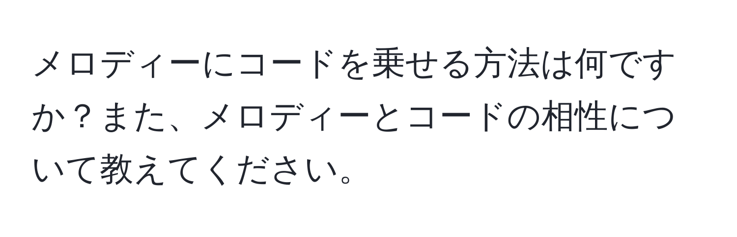 メロディーにコードを乗せる方法は何ですか？また、メロディーとコードの相性について教えてください。