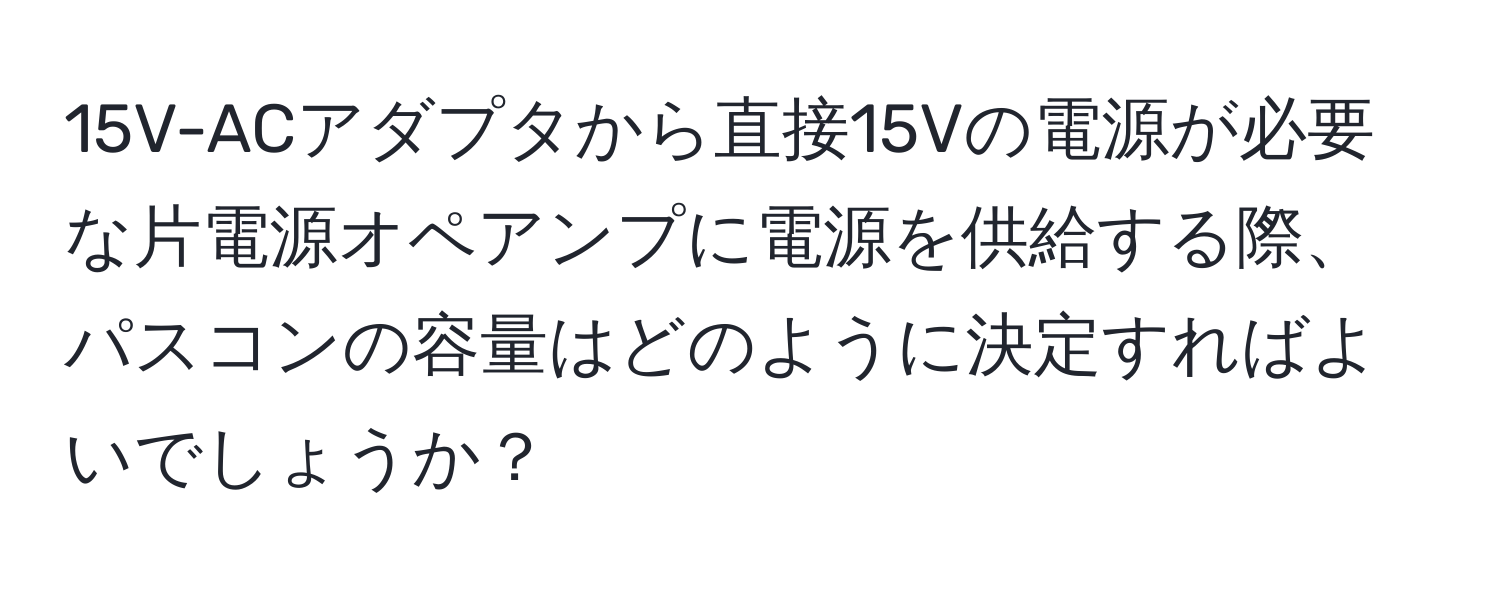 15V-ACアダプタから直接15Vの電源が必要な片電源オペアンプに電源を供給する際、パスコンの容量はどのように決定すればよいでしょうか？