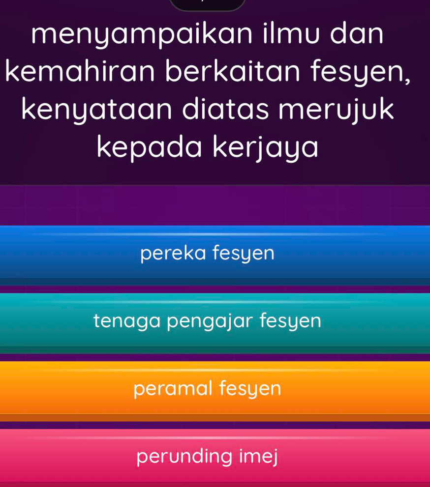 menyampaikan ilmu dan
kemahiran berkaitan fesyen,
kenyataan diatas merujuk
kepada kerjaya
pereka fesyen
tenaga pengajar fesyen
peramal fesyen
perunding imej