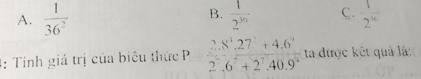 B.  1/2^(30) 
C.
A.  1/36^2   1/2^(36) 
: Tính giá trị của biêu thức P  (2.8^4.27+4.6^9)/2.6^7+2.40.9^4  ta được kết quả là: