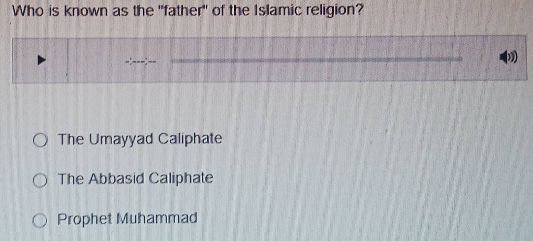 Who is known as the "father" of the Islamic religion?
”
The Umayyad Caliphate
The Abbasid Caliphate
Prophet Muhammad