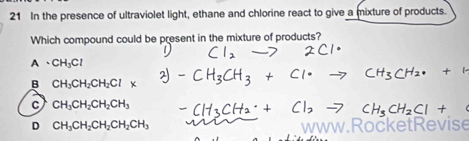 In the presence of ultraviolet light, ethane and chlorine react to give a mixture of products.
Which compound could be present in the mixture of products?
A、 CH_3Cl
B CH_3CH_2CH_2Cl
C CH_3CH_2CH_2CH_3
D CH_3CH_2CH_2CH_2CH_3 WWW
evise