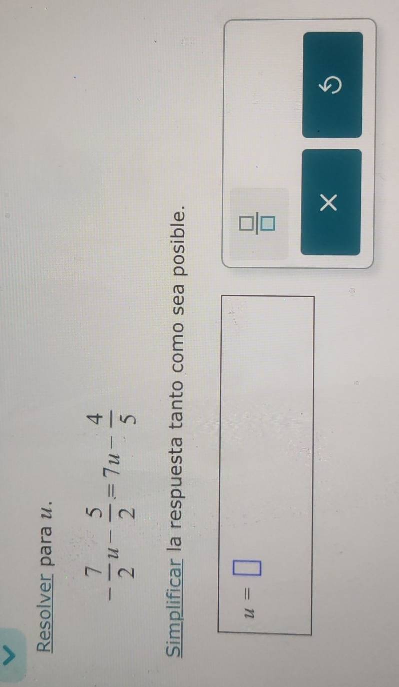 Resolver para u.
- 7/2 u- 5/2 =7u- 4/5 
Simplificar la respuesta tanto como sea posible.
u=□
 □ /□  
S