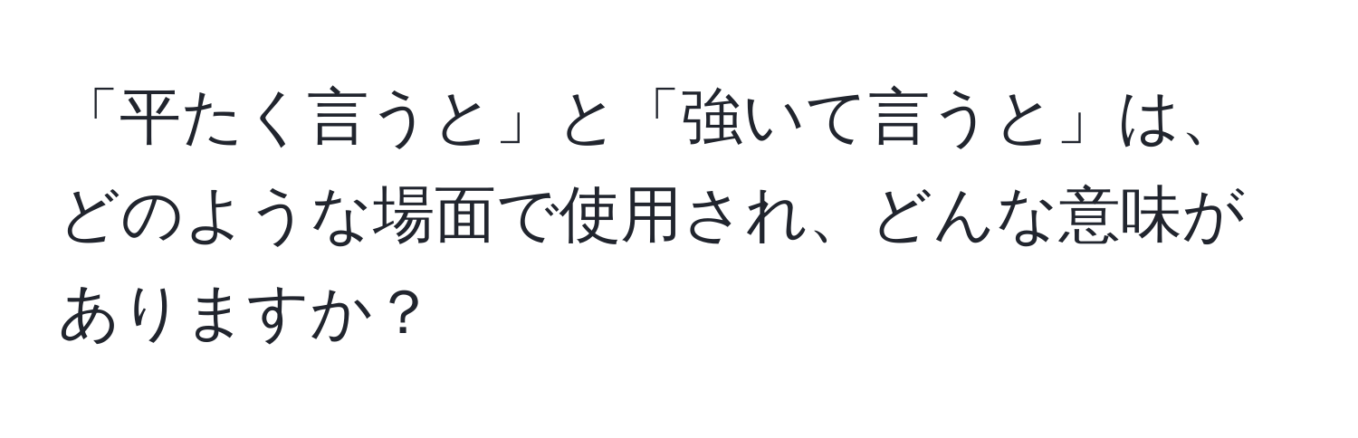 「平たく言うと」と「強いて言うと」は、どのような場面で使用され、どんな意味がありますか？