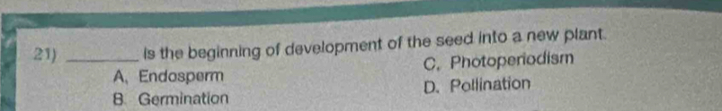 Is the beginning of development of the seed into a new plant.
A、 Endosperm C. Photoperiodism
8 Germination D. Pollination