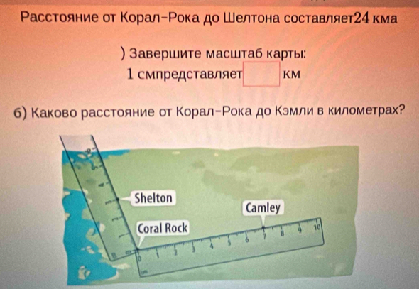 Ρасстояние от Κорал-Ρока до Шелтона составляет24 кма 
) Завершите масштаб карты: 
1 смпредставляет □ KI M 
б) Каково расстояние от ΚоралгΡока до Κэмлив километрах?