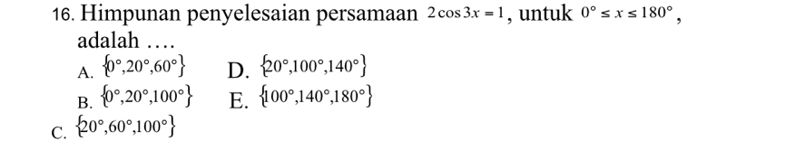 Himpunan penyelesaian persamaan 2cos 3x=1 , untuk 0°≤ x≤ 180°, 
adalah …
A.  0°,20°,60° D.  20°,100°,140°
B.  0°,20°,100° E.  100°,140°,180°
C.  20°,60°,100°