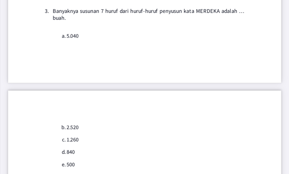 Banyaknya susunan 7 huruf dari huruf-huruf penyusun kata MERDEKA adalah ...
buah.
a. 5.040
b. 2.520
c. 1.260
d. 840
e. 500