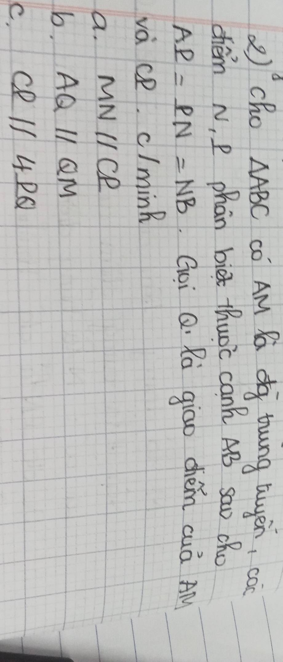 cho △ ABC có AM Ra d tung twyēn, coc
chém N, P phān bix thuoc can AB saw cRo
AB=PN=NB Goi Q. Rà giao chém cuá Al
va CP· c/mink
a. MNparallel CP
b, AQparallel QM
C.
CRparallel 4PQ