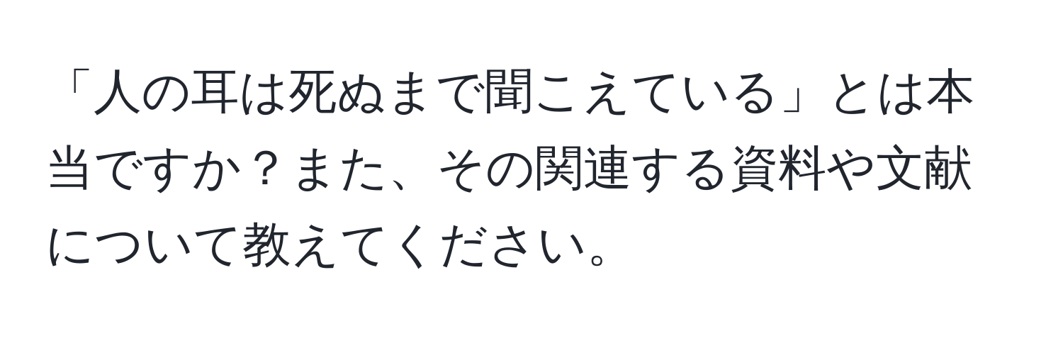 「人の耳は死ぬまで聞こえている」とは本当ですか？また、その関連する資料や文献について教えてください。