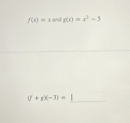 f(x)=x and g(x)=x^2-5
(f+g)(-3)=
_