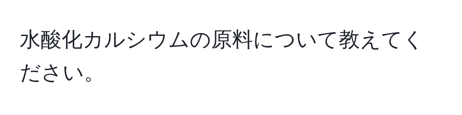 水酸化カルシウムの原料について教えてください。