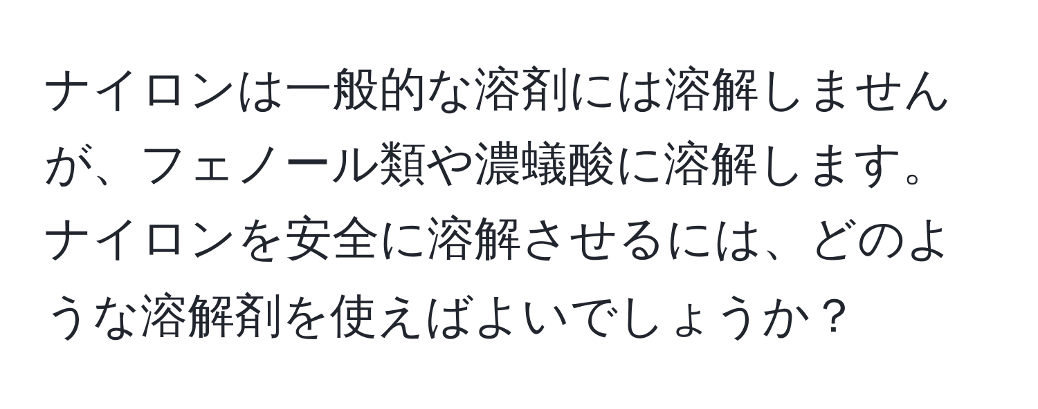 ナイロンは一般的な溶剤には溶解しませんが、フェノール類や濃蟻酸に溶解します。ナイロンを安全に溶解させるには、どのような溶解剤を使えばよいでしょうか？