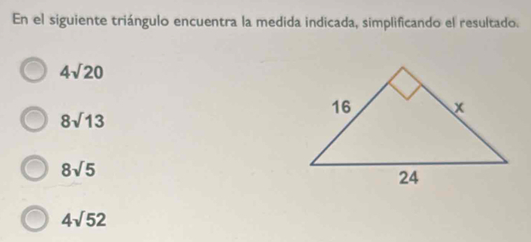 En el siguiente triángulo encuentra la medida indicada, simplificando el resultado.
4sqrt(20)
8sqrt(13)
8sqrt(5)
4sqrt(52)