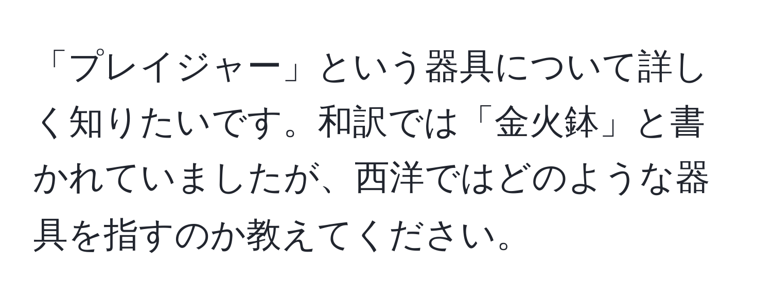 「プレイジャー」という器具について詳しく知りたいです。和訳では「金火鉢」と書かれていましたが、西洋ではどのような器具を指すのか教えてください。