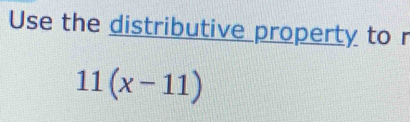 Use the distributive property to r
11(x-11)