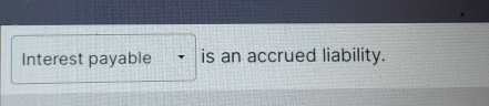 Interest payable is an accrued liability.