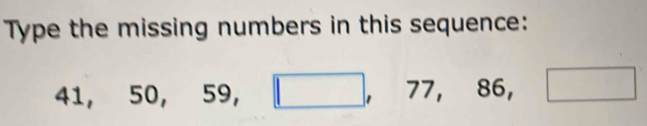 Type the missing numbers in this sequence:
4 1, 50, 59, □ , 77, 86, □