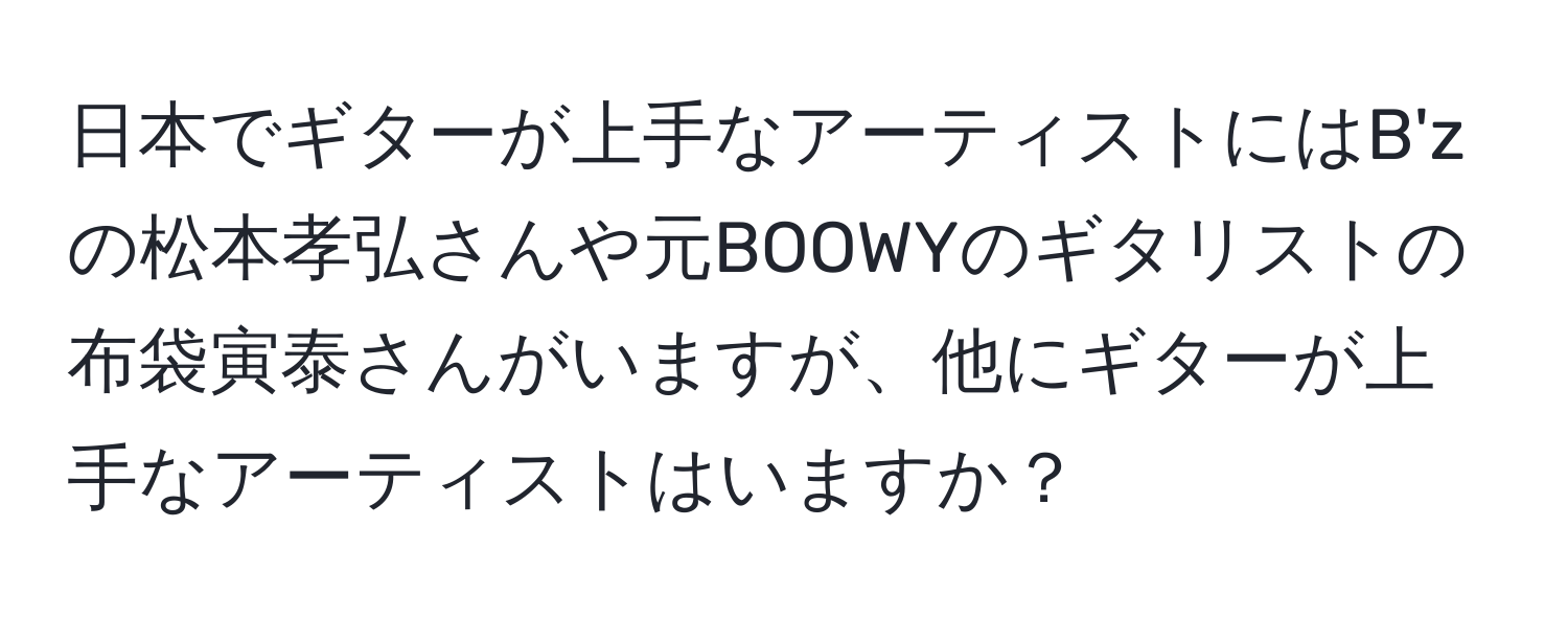 日本でギターが上手なアーティストにはB'zの松本孝弘さんや元BOOWYのギタリストの布袋寅泰さんがいますが、他にギターが上手なアーティストはいますか？