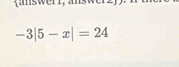 answerl, änswerz
-3|5-x|=24