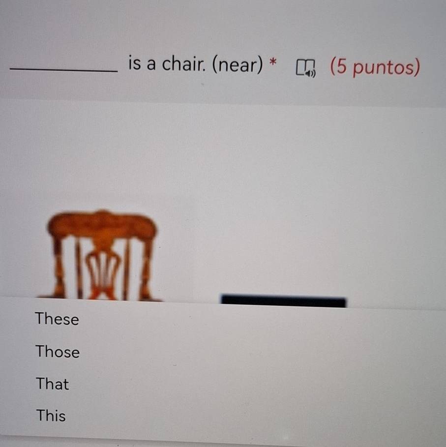 is a chair. (near) * (5 puntos)
These
Those
That
This