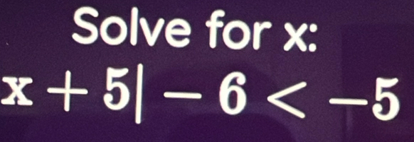 Solve for x :
x+5|-6