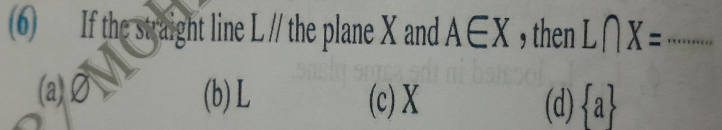 If the straight line L // the plane X and A∈ X , then L∩ X= _
(a) Ø
(b) L (c) X
(d)  a