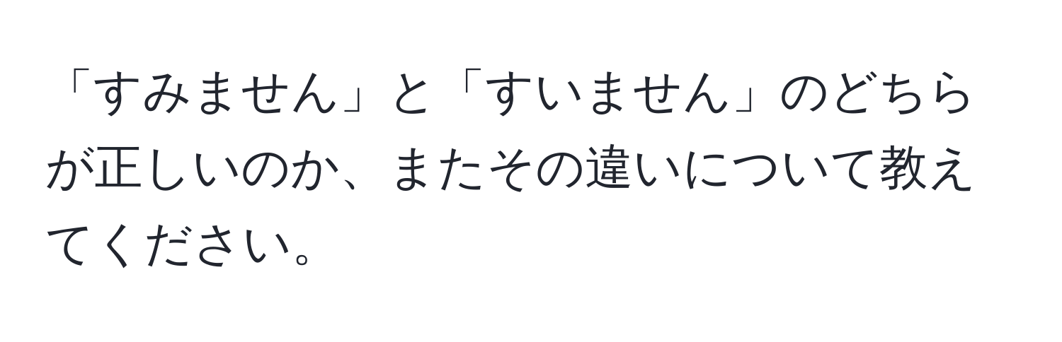 「すみません」と「すいません」のどちらが正しいのか、またその違いについて教えてください。