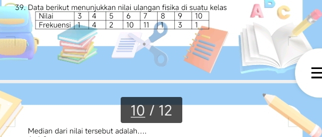 Data berikut menunjukkan nilai ulangan fisika di suatu kelas
10 / 12
Median dari nilai tersebut adalah....