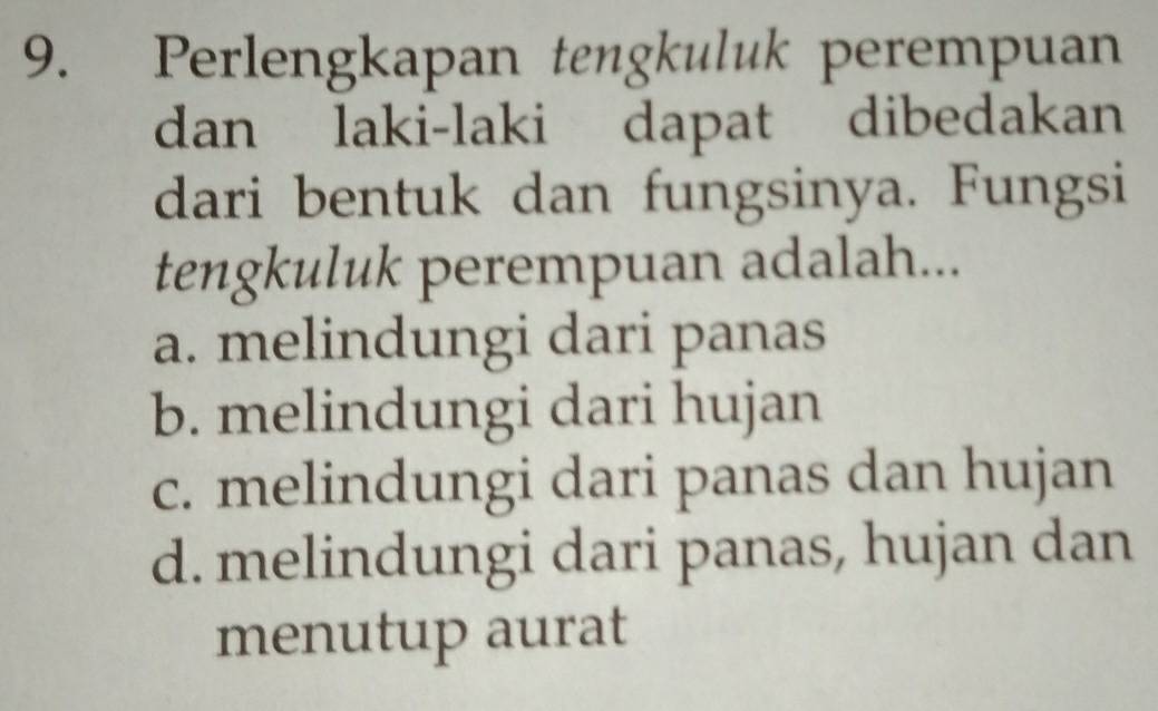 Perlengkapan tengkuluk perempuan
dan laki-laki dapat dibedakan
dari bentuk dan fungsinya. Fungsi
tengkuluk perempuan adalah...
a. melindungi dari panas
b. melindungi dari hujan
c. melindungi dari panas dan hujan
d. melindungi dari panas, hujan dan
menutup aurat