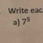 Write eac 
a) 7^5