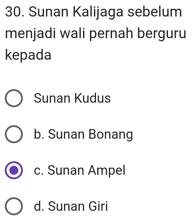 Sunan Kalijaga sebelum
menjadi wali pernah berguru
kepada
Sunan Kudus
b. Sunan Bonang
c. Sunan Ampel
d. Sunan Giri