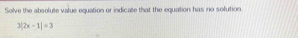 Solve the absolute value equation or indicate that the equation has no solution.
3|2x-1|=3