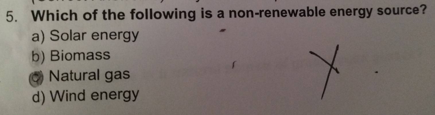 Which of the following is a non-renewable energy source?
a) Solar energy
b) Biomass
Natural gas
d) Wind energy