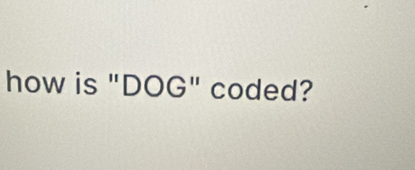 how is "DOG" coded?