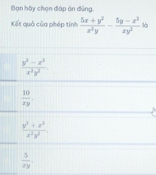 Bạn hãy chọn đáp án đúng,
Kết quả của phép tính  (5x+y^2)/x^2y - (5y-x^2)/xy^2  là
 (y^3-x^3)/x^2y^2 .
 10/xy . 
n
 (y^3+x^3)/x^2y^2 .
 5/xy .