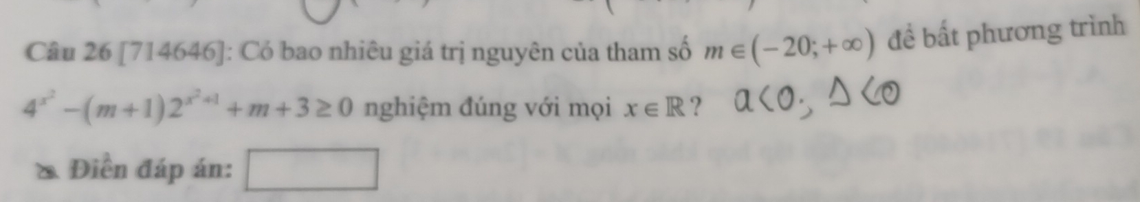 [714646]: Có bao nhiêu giá trị nguyên của tham số m∈ (-20;+∈fty ) đề bất phương trình
4^(x^2)-(m+1)2^(x^2)+1+m+3≥ 0 nghiệm đúng với mọi x∈ R ? 
& Điền đáp án: □