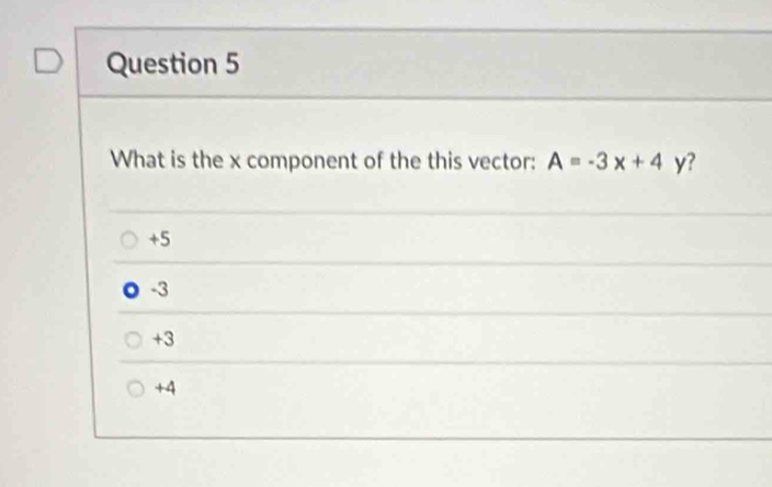 What is the x component of the this vector: A=-3x+4 y?
+5
-3
+3
+4