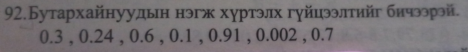 92.Бутархайнуудьн нэгж хуртэлх гуйцээлтийг бичээрэй.
0.3 , 0.24 , 0.6 , 0.1 , 0.91 , 0.002 , 0.7