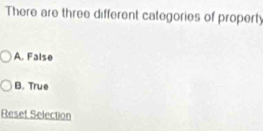 There are three different categories of property
A. False
B. True
Reset Selection