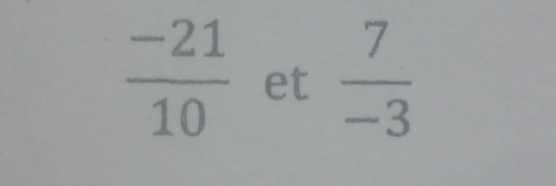  (-21)/10  et  7/-3 