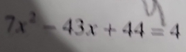 7x^2-43x+44=4