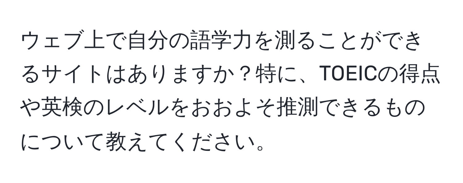 ウェブ上で自分の語学力を測ることができるサイトはありますか？特に、TOEICの得点や英検のレベルをおおよそ推測できるものについて教えてください。