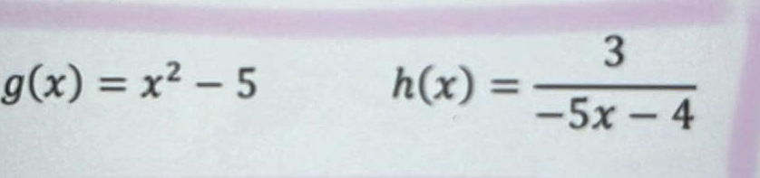 g(x)=x^2-5
h(x)= 3/-5x-4 