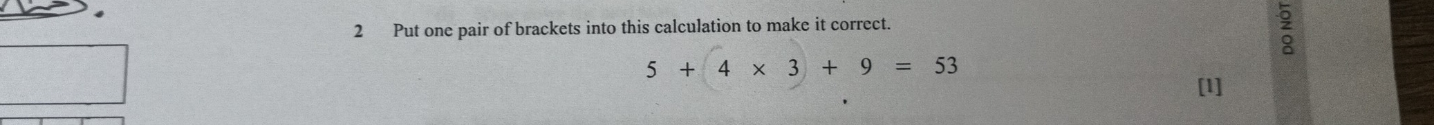 Put one pair of brackets into this calculation to make it correct.

5+4* 3+9=53
[1]