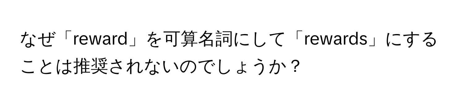 なぜ「reward」を可算名詞にして「rewards」にすることは推奨されないのでしょうか？