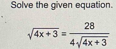 Solve the given equation.
sqrt(4x+3)= 28/4sqrt(4x+3) 