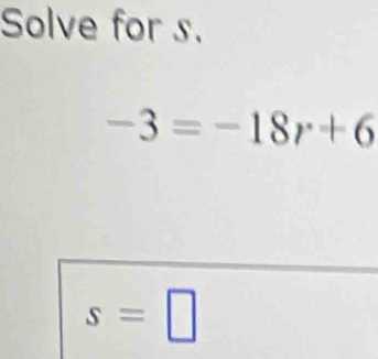 Solve for s.
-3=-18r+6
s=□