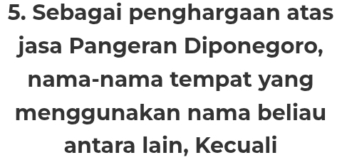 Sebagai penghargaan atas 
jasa Pangeran Diponegoro, 
nama-nama tempat yang 
menggunakan nama beliau 
antara lain, Kecuali