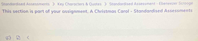 Standardised Assessments > Key Characters & Quotes > Standardised Assessment - Ebeneezer Scrooge 
This section is part of your assignment, A Christmas Carol - Standardised Assessments